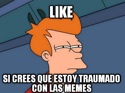 like-si-crees-que-estoy-traumado-con-las-memes
