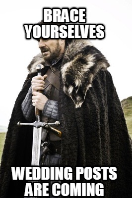 brace-yourselves-wedding-posts-are-coming