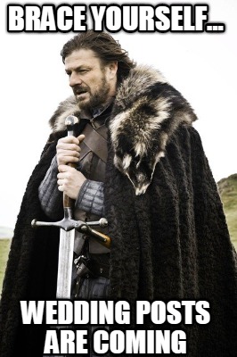 brace-yourself...-wedding-posts-are-coming