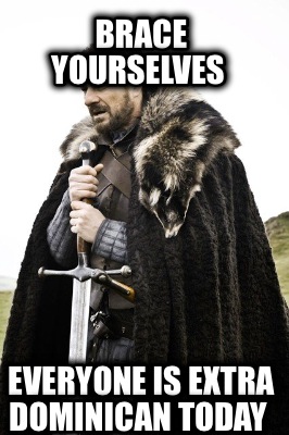 brace-yourselves-everyone-is-extra-dominican-today