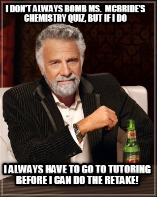 i-dont-always-bomb-ms.-mcbrides-chemistry-quiz-but-if-i-do-i-always-have-to-go-t