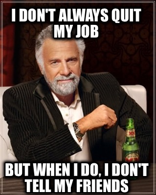 i-dont-always-quit-my-job-but-when-i-do-i-dont-tell-my-friends
