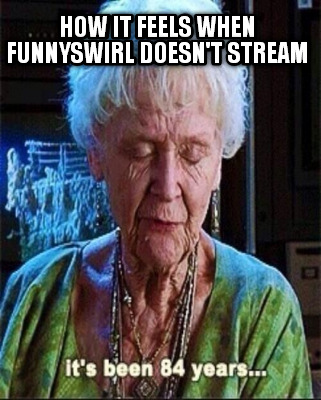 how-it-feels-when-funnyswirl-doesnt-stream