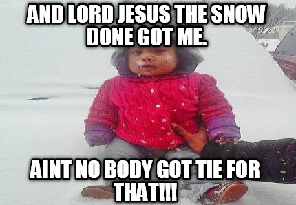 and-lord-jesus-the-snow-done-got-me.-aint-no-body-got-tie-for-that