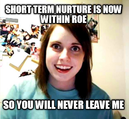 short-term-nurture-is-now-within-roe-so-you-will-never-leave-me
