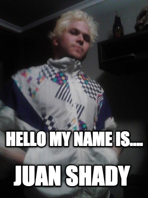 hello-my-name-is....-juan-shady