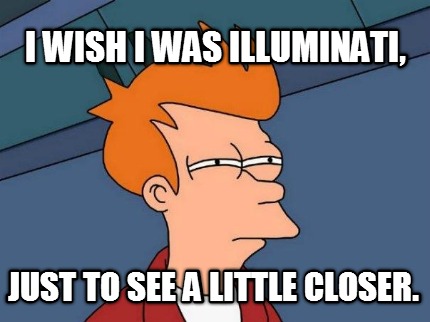 i-wish-i-was-illuminati-just-to-see-a-little-closer