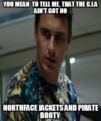 you-mean-to-tell-me-that-the-c.i.a-aint-got-no-northface-jackets-and-pirate-boot