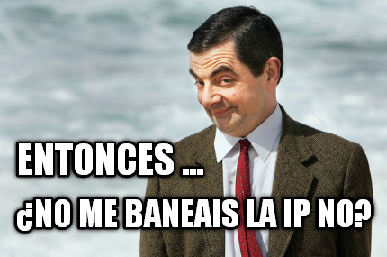 entonces-...-no-me-baneais-la-ip-no