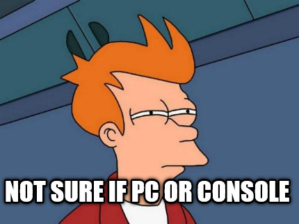 not-sure-if-pc-or-console