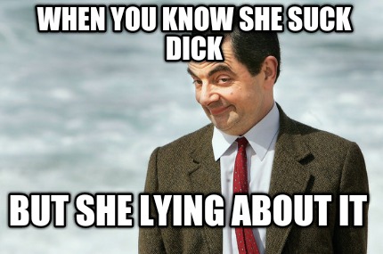when-you-know-she-suck-dick-but-she-lying-about-it