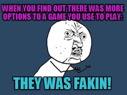 when-you-find-out-there-was-more-options-to-a-game-you-use-to-play-they-was-faki