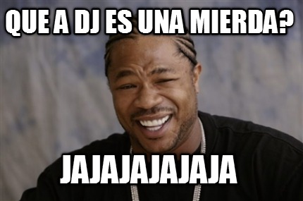 que-a-dj-es-una-mierda-jajajajajaja