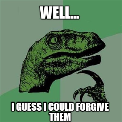 well...-i-guess-i-could-forgive-them