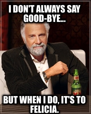 i-dont-always-say-good-bye...-but-when-i-do-its-to-felicia