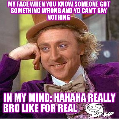 my-face-when-you-know-someone-got-something-wrong-and-yo-cant-say-nothing-in-my-
