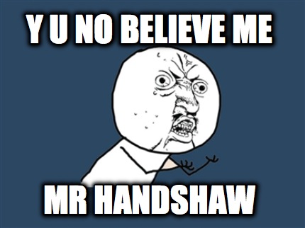 y-u-no-believe-me-mr-handshaw