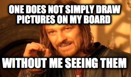one-does-not-simply-draw-pictures-on-my-board-without-me-seeing-them