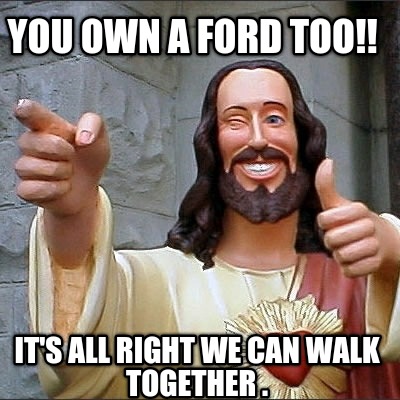 you-own-a-ford-too-its-all-right-we-can-walk-together-
