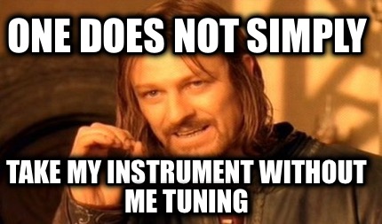 one-does-not-simply-take-my-instrument-without-me-tuning