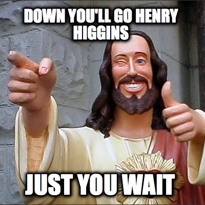 down-youll-go-henry-higgins-just-you-wait