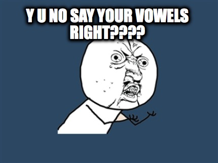 y-u-no-say-your-vowels-right