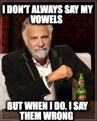 i-dont-always-say-my-vowels-but-when-i-do-i-say-them-wrong