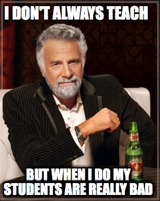 i-dont-always-teach-but-when-i-do-my-students-are-really-bad