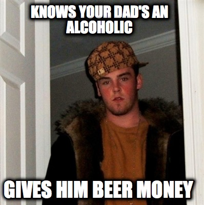 knows-your-dads-an-alcoholic-gives-him-beer-money