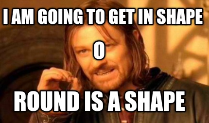 i-am-going-to-get-in-shape-round-is-a-shape