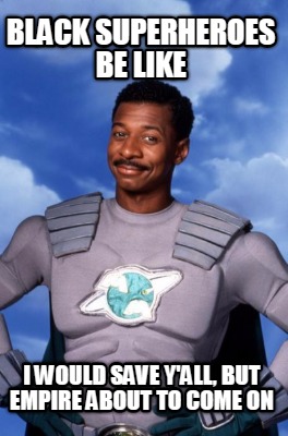 black-superheroes-be-like-i-would-save-yall-but-empire-about-to-come-on