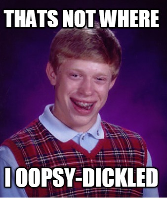 thats-not-where-i-oopsy-dickled