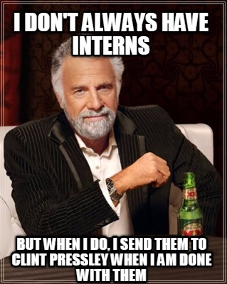 i-dont-always-have-interns-but-when-i-do-i-send-them-to-clint-pressley-when-i-am