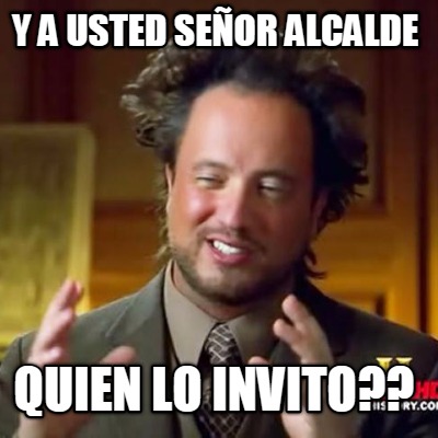 y-a-usted-seor-alcalde-quien-lo-invito