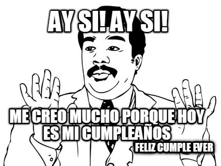 ay-si-ay-si-me-creo-mucho-porque-hoy-es-mi-cumpleaos-feliz-cumple-ever