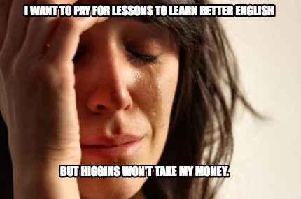 i-want-to-pay-for-lessons-to-learn-better-english-but-higgins-wont-take-my-money