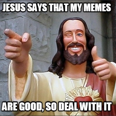 jesus-says-that-my-memes-are-good-so-deal-with-it