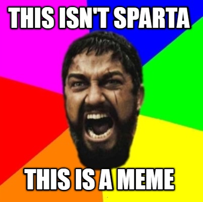this-isnt-sparta-this-is-a-meme