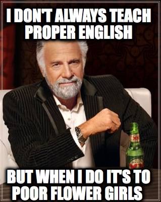 i-dont-always-teach-proper-english-but-when-i-do-its-to-poor-flower-girls