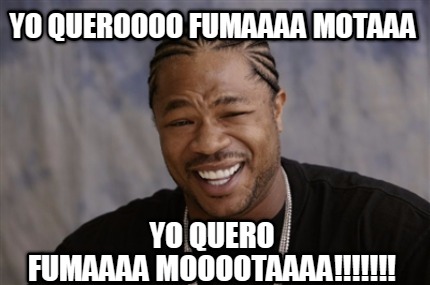 yo-queroooo-fumaaaa-motaaa-yo-quero-fumaaaa-mooootaaaa
