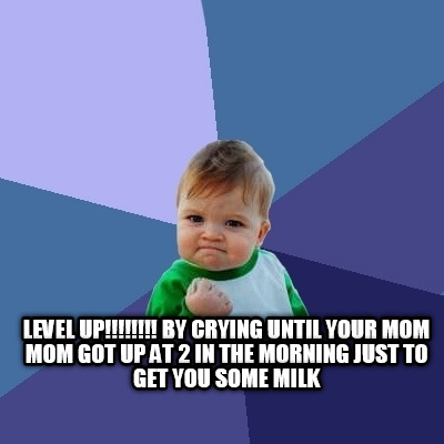 level-up-by-crying-until-your-mom-mom-got-up-at-2-in-the-morning-just-to-get-you