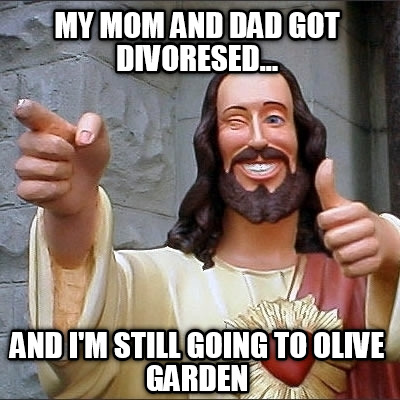 my-mom-and-dad-got-divoresed...-and-im-still-going-to-olive-garden
