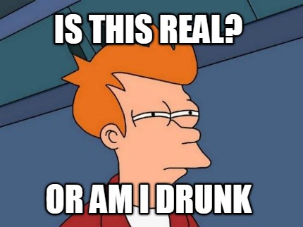 is-this-real-or-am-i-drunk