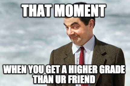 that-moment-when-you-get-a-higher-grade-than-ur-friend