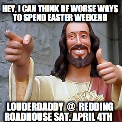 hey-i-can-think-of-worse-ways-to-spend-easter-weekend-louderdaddy-redding-roadho