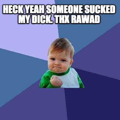heck-yeah-someone-sucked-my-dick.-thx-rawad