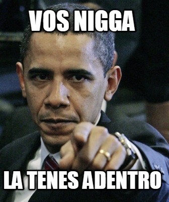 vos-nigga-la-tenes-adentro