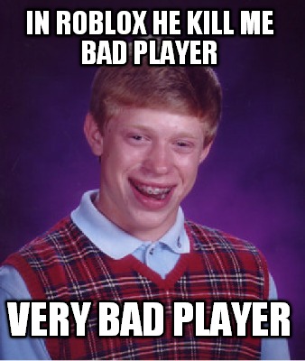 in-roblox-he-kill-me-bad-player-very-bad-player