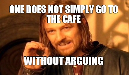one-does-not-simply-go-to-the-cafe-without-arguing
