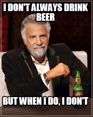 i-dont-always-drink-beer-but-when-i-do-i-dont
